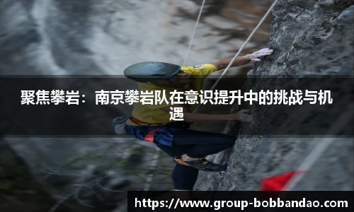 聚焦攀岩：南京攀岩队在意识提升中的挑战与机遇